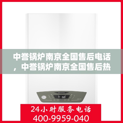 中誉锅炉南京全国售后电话，中誉锅炉南京全国售后热线电话公布