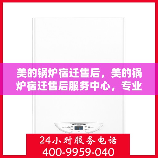 美的锅炉宿迁售后，美的锅炉宿迁售后服务中心，专业维修与贴心服务