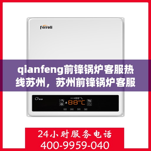 qianfeng前锋锅炉客服热线苏州，苏州前锋锅炉客服热线，专业解答，贴心服务