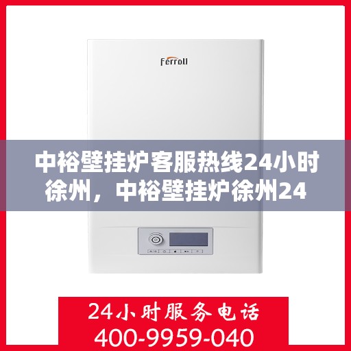 中裕壁挂炉客服热线24小时徐州，中裕壁挂炉徐州24小时客服热线全面服务