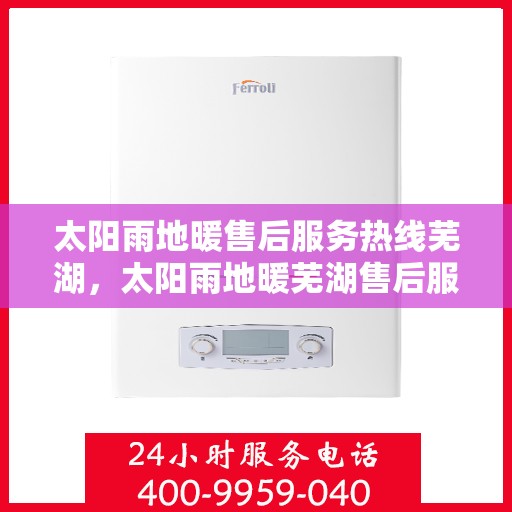 太阳雨地暖售后服务热线芜湖，太阳雨地暖芜湖售后服务热线，专业解决您的地暖问题