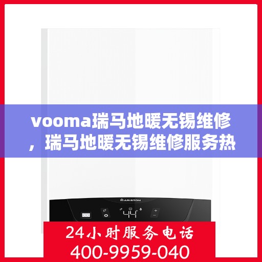 vooma瑞马地暖无锡维修，瑞马地暖无锡维修服务热线，专业快速解决您的地暖问题