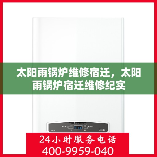 太阳雨锅炉维修宿迁，太阳雨锅炉宿迁维修纪实