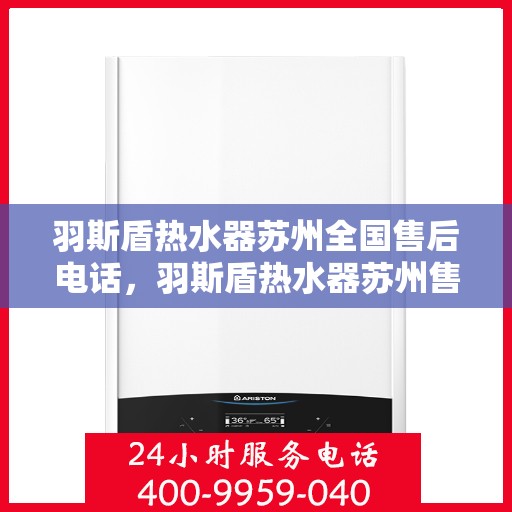 羽斯盾热水器苏州全国售后电话，羽斯盾热水器苏州售后全国服务热线电话公布