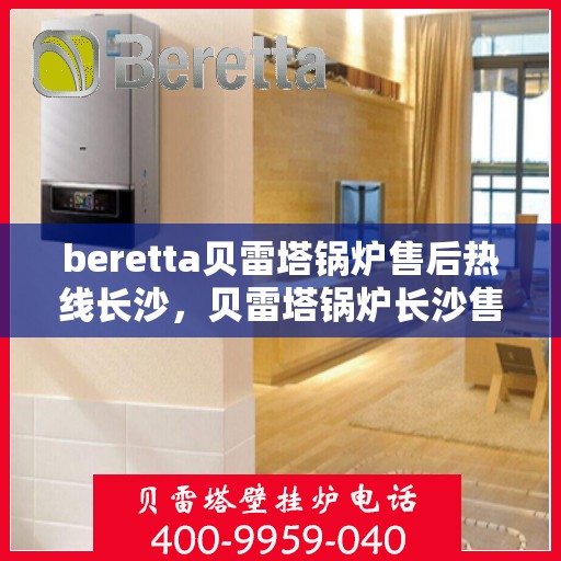 beretta贝雷塔锅炉售后热线长沙，贝雷塔锅炉长沙售后热线及服务一览