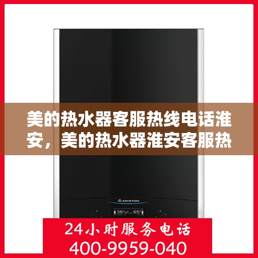 美的热水器客服热线电话淮安，美的热水器淮安客服热线电话，专业解答与售后无忧