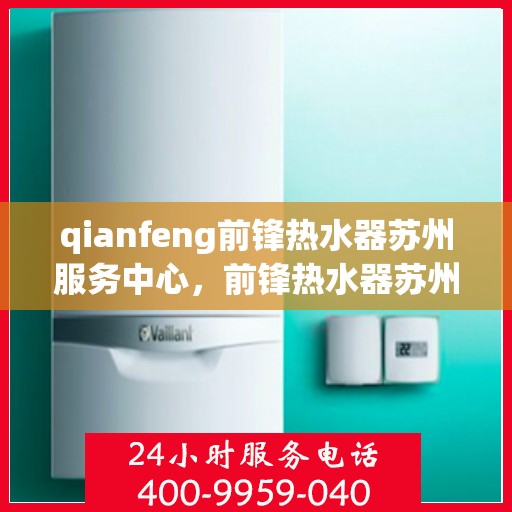qianfeng前锋热水器苏州服务中心，前锋热水器苏州服务中心，专业品质，温暖您的生活