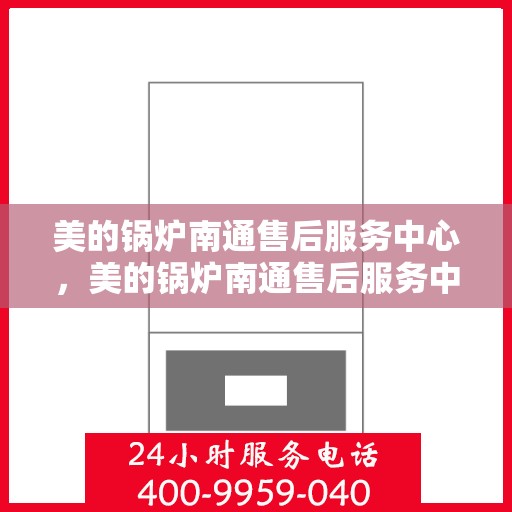 美的锅炉南通售后服务中心，美的锅炉南通售后服务中心，专业维修与优质服务并重