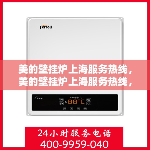 美的壁挂炉上海服务热线，美的壁挂炉上海服务热线，专业维修与安装，一站式解决方案