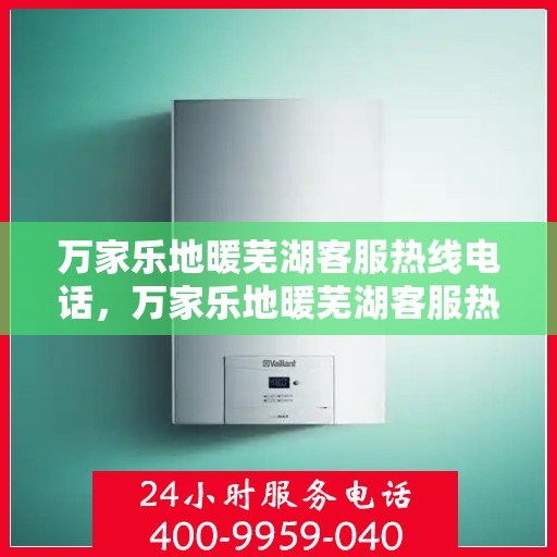 万家乐地暖芜湖客服热线电话，万家乐地暖芜湖客服热线全解析，一站式服务，温暖从此开始