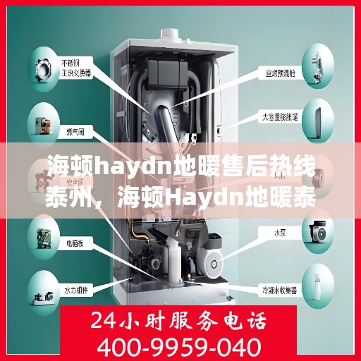 海顿haydn地暖售后热线泰州，海顿Haydn地暖泰州售后热线专业服务解析