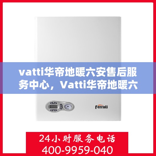 vatti华帝地暖六安售后服务中心，Vatti华帝地暖六安售后服务中心，专业、高效的维修与服务质量保障