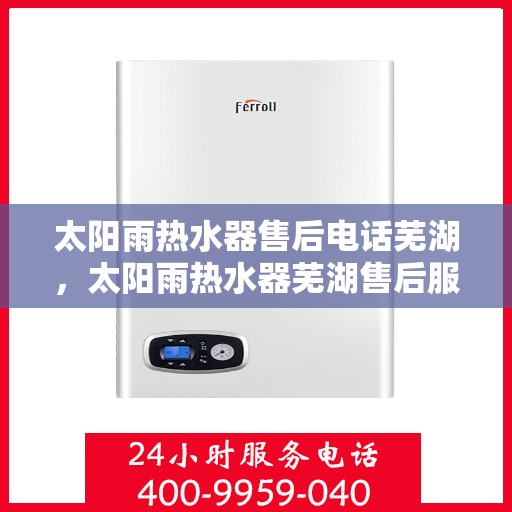 太阳雨热水器售后电话芜湖，太阳雨热水器芜湖售后服务中心联系电话