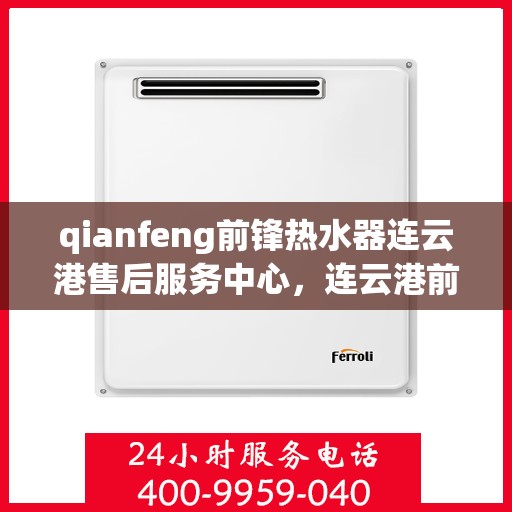 qianfeng前锋热水器连云港售后服务中心，连云港前锋热水器售后服务中心，专业品质，贴心服务
