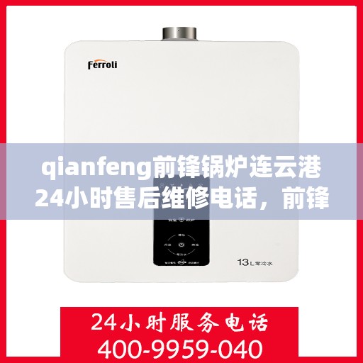 qianfeng前锋锅炉连云港24小时售后维修电话，前锋锅炉连云港全天候售后维修服务热线公布