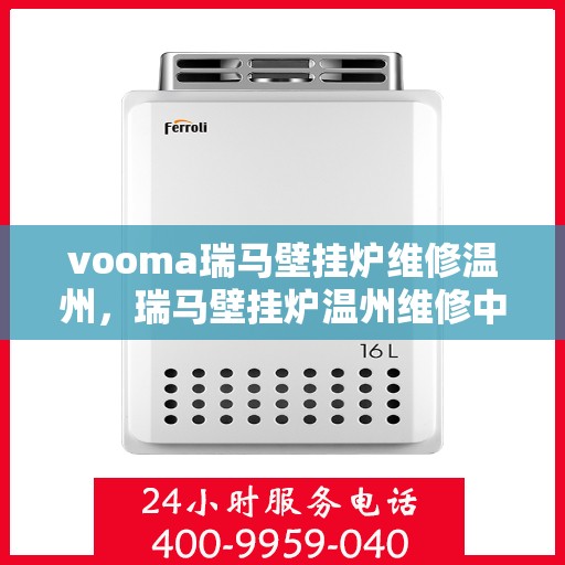 vooma瑞马壁挂炉维修温州，瑞马壁挂炉温州维修中心，专业解决故障，温暖您的家