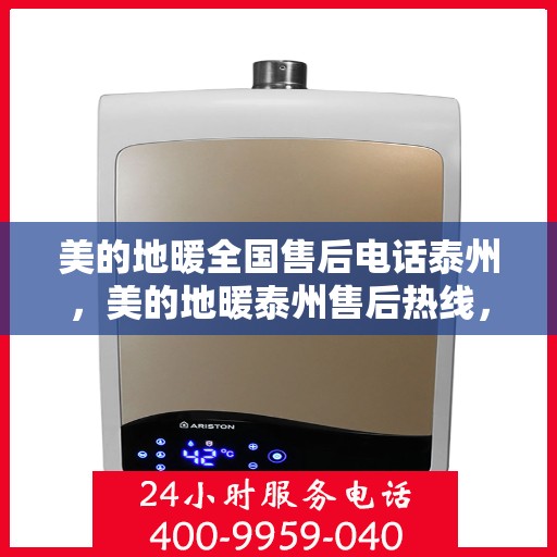 美的地暖全国售后电话泰州，美的地暖泰州售后热线，专业维修与咨询，一站式服务保障