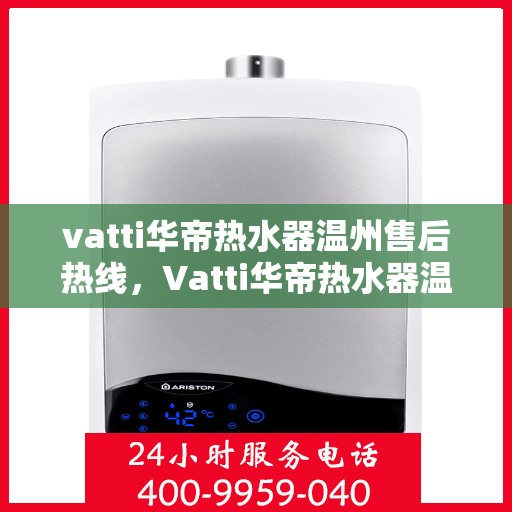 vatti华帝热水器温州售后热线，Vatti华帝热水器温州售后服务热线，专业解决您的热水器问题