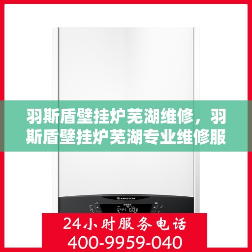 羽斯盾壁挂炉芜湖维修，羽斯盾壁挂炉芜湖专业维修服务