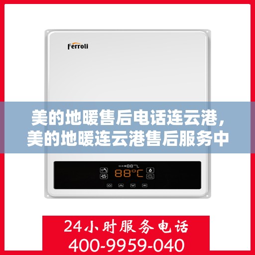 美的地暖售后电话连云港，美的地暖连云港售后服务中心电话