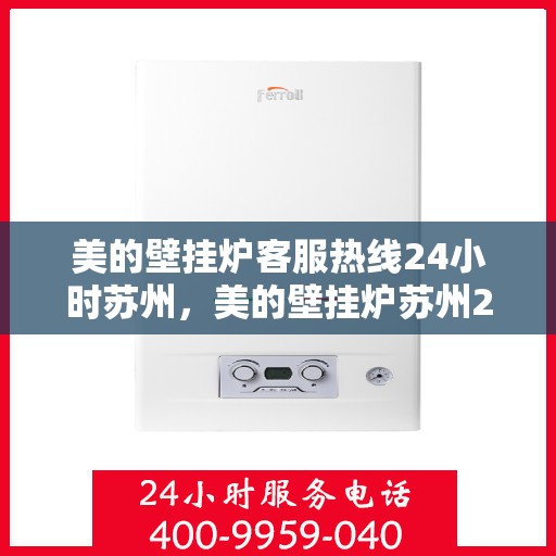 美的壁挂炉客服热线24小时苏州，美的壁挂炉苏州24小时客服热线全攻略