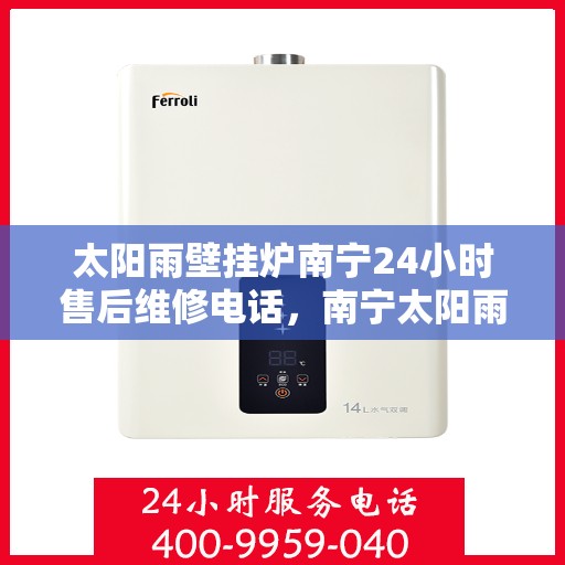 太阳雨壁挂炉南宁24小时售后维修电话，南宁太阳雨壁挂炉全天候售后维修服务热线