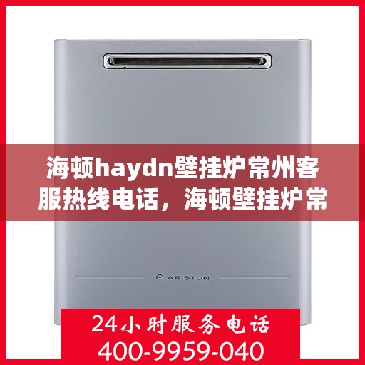 海顿haydn壁挂炉常州客服热线电话，海顿壁挂炉常州客服热线电话，专业解答您的疑问，贴心服务每一天