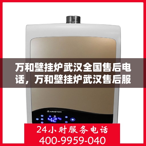 万和壁挂炉武汉全国售后电话，万和壁挂炉武汉售后服务中心联系电话及维修服务指南
