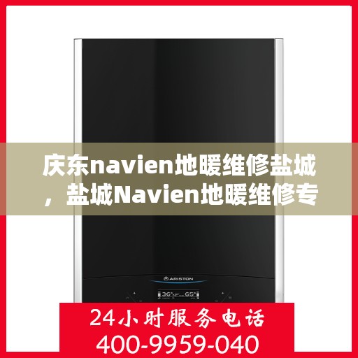庆东navien地暖维修盐城，盐城Navien地暖维修专家解析与庆东地暖维护之道