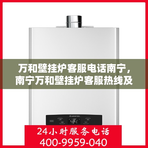 万和壁挂炉客服电话南宁，南宁万和壁挂炉客服热线及售后服务支持