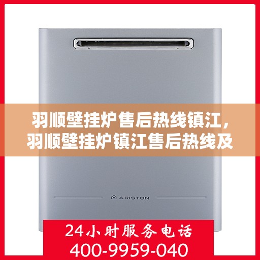 羽顺壁挂炉售后热线镇江，羽顺壁挂炉镇江售后热线及服务指南