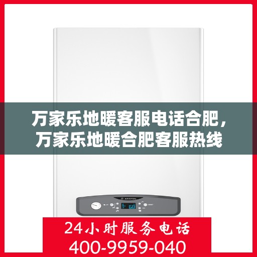 万家乐地暖客服电话合肥，万家乐地暖合肥客服热线