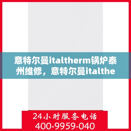 意特尔曼italtherm锅炉泰州维修，意特尔曼italtherm锅炉泰州专业维修服务