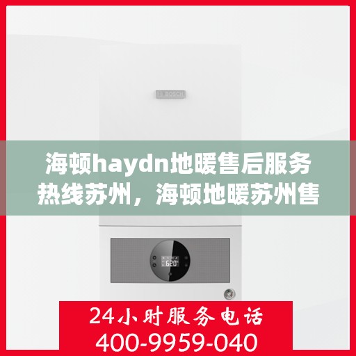 海顿haydn地暖售后服务热线苏州，海顿地暖苏州售后服务热线详解