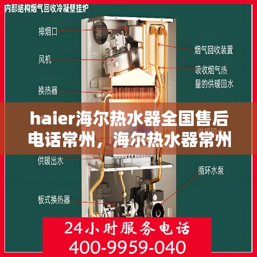 haier海尔热水器全国售后电话常州，海尔热水器常州售后服务中心电话及维修服务指南