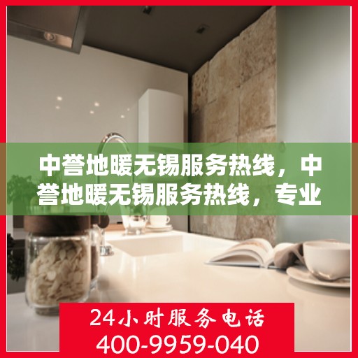 中誉地暖无锡服务热线，中誉地暖无锡服务热线，专业温暖，一触即达