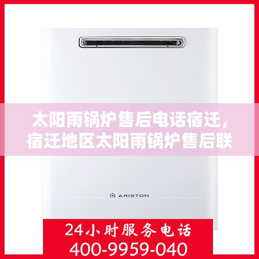 太阳雨锅炉售后电话宿迁，宿迁地区太阳雨锅炉售后联系电话及服务一览
