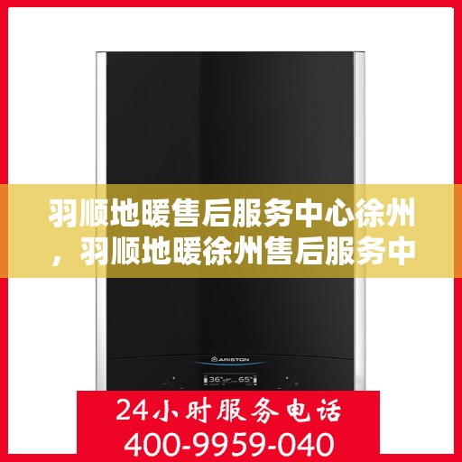 羽顺地暖售后服务中心徐州，羽顺地暖徐州售后服务中心，专业维修，温暖您的生活