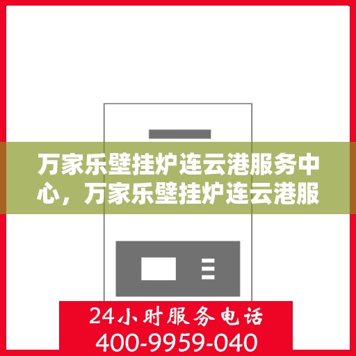 万家乐壁挂炉连云港服务中心，万家乐壁挂炉连云港服务中心，专业维修与优质服务并行