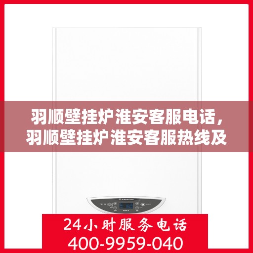羽顺壁挂炉淮安客服电话，羽顺壁挂炉淮安客服热线及咨询电话号码