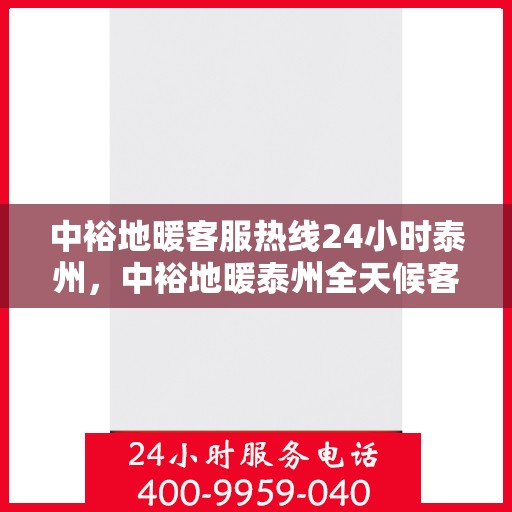 中裕地暖客服热线24小时泰州，中裕地暖泰州全天候客服热线，温暖连接每一刻