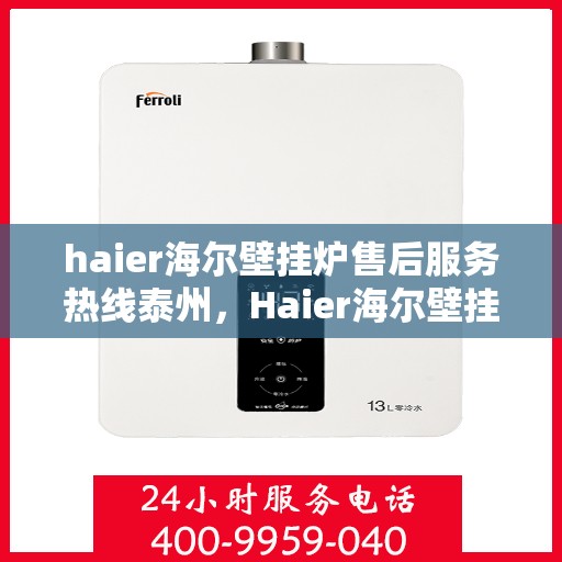 haier海尔壁挂炉售后服务热线泰州，Haier海尔壁挂炉泰州售后服务热线全攻略