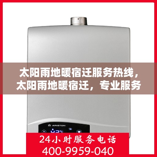 太阳雨地暖宿迁服务热线，太阳雨地暖宿迁，专业服务热线，温暖您的每一个冬天