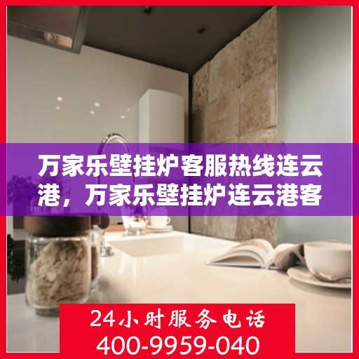 万家乐壁挂炉客服热线连云港，万家乐壁挂炉连云港客服热线全攻略