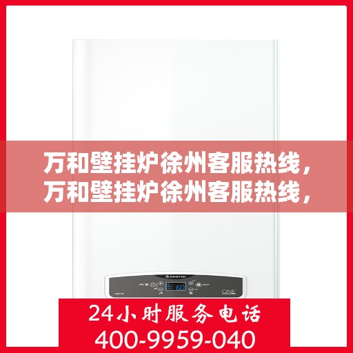 万和壁挂炉徐州客服热线，万和壁挂炉徐州客服热线，专业解决您的壁挂炉问题