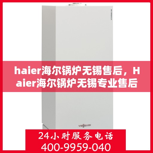 haier海尔锅炉无锡售后，Haier海尔锅炉无锡专业售后服务，品质保障，无忧体验