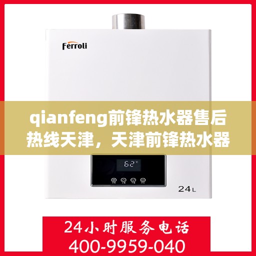 qianfeng前锋热水器售后热线天津，天津前锋热水器售后热线及服务一览