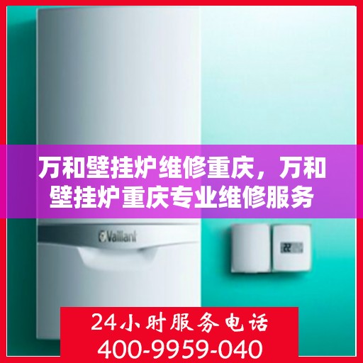 万和壁挂炉维修重庆，万和壁挂炉重庆专业维修服务