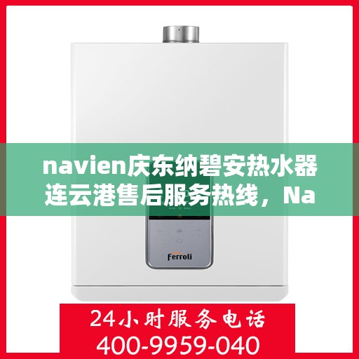 navien庆东纳碧安热水器连云港售后服务热线，Navien庆东纳碧安热水器连云港售后服务热线，专业团队为您提供贴心服务