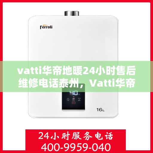 vatti华帝地暖24小时售后维修电话泰州，Vatti华帝地暖泰州全天候售后维修服务热线